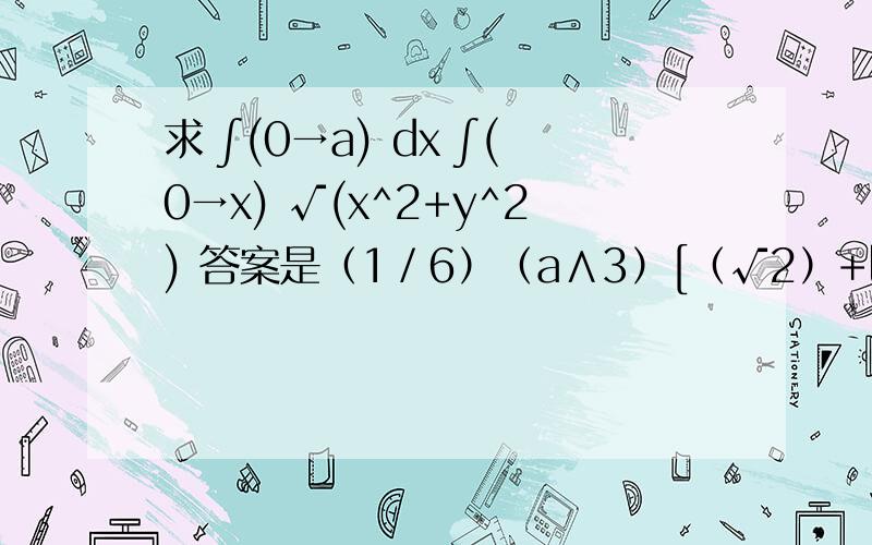 求 ∫(0→a) dx ∫(0→x) √(x^2+y^2) 答案是（1／6）（a∧3）[（√2）+ln（1+√2）]