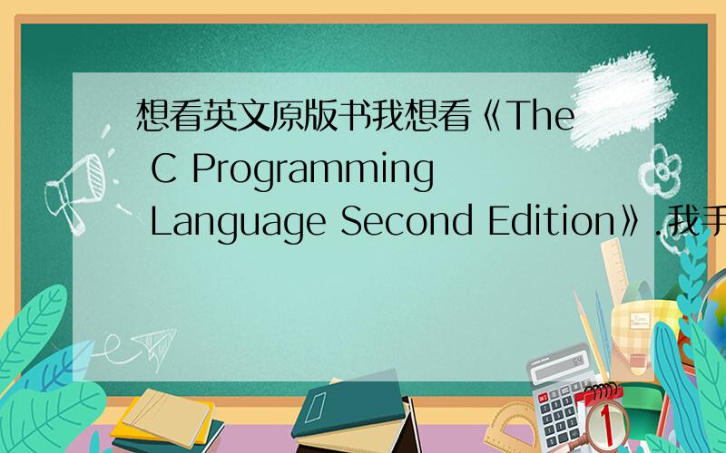 想看英文原版书我想看《The C Programming Language Second Edition》.我手上有一本中文的叫《C程序设计语言（第二版）》.我的英语一般.（自我感觉）.我想问一下我看英文原版可以吗?如果看的话对