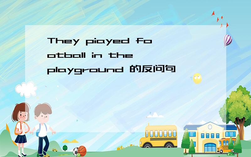 They piayed football in the playground 的反问句