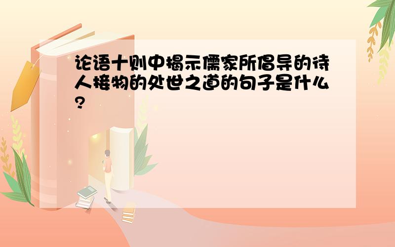 论语十则中揭示儒家所倡导的待人接物的处世之道的句子是什么?