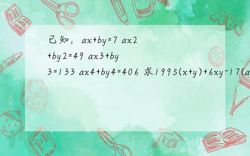已知：ax+by=7 ax2+by2=49 ax3+by3=133 ax4+by4=406 求1995(x+y)+6xy-17(a+b)/2