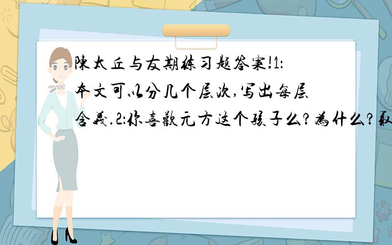 陈太丘与友期练习题答案!1：本文可以分几个层次,写出每层含义.2：你喜欢元方这个孩子么?为什么?取材自：