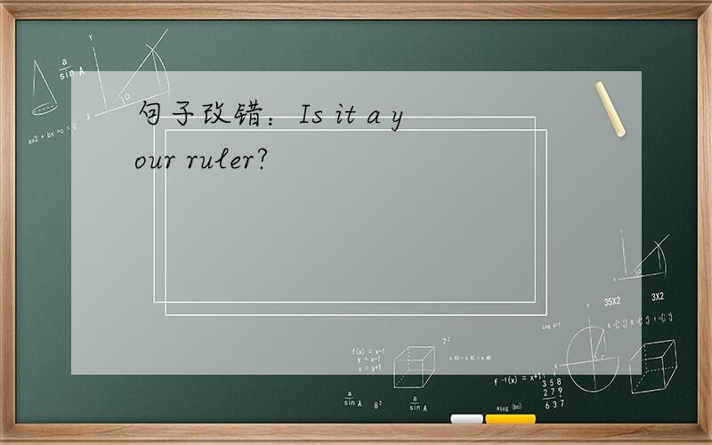 句子改错：Is it a your ruler?