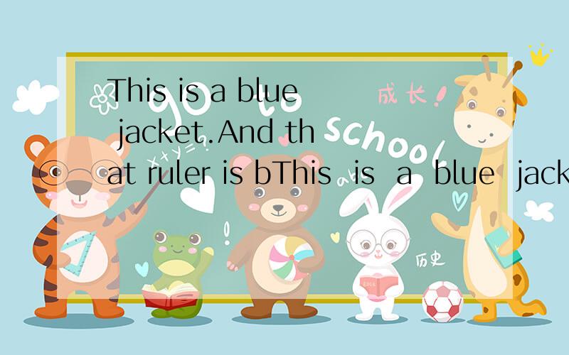 This is a blue jacket.And that ruler is bThis  is  a  blue  jacket.And  that  ruler  is  blue.为什么要用a  blue和blue?