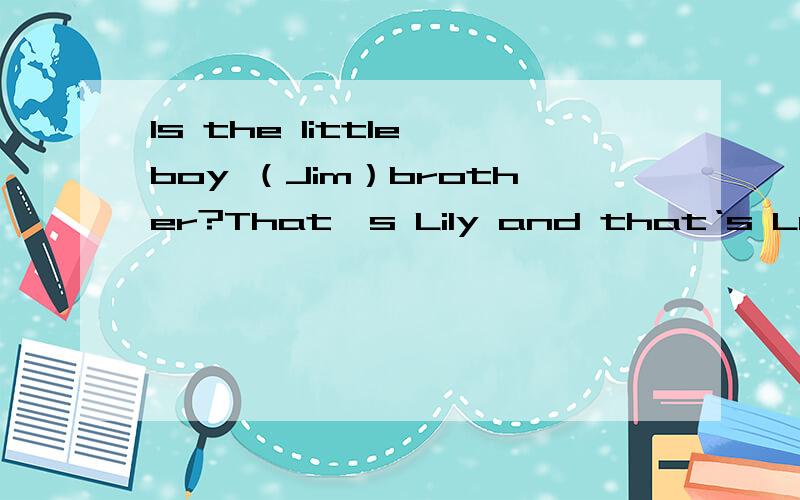 Is the little boy （Jim）brother?That's Lily and that‘s Lucy.They are （sister）mary is my 什么 son.是a brother's 还是brothers 还是brother，还是brother's