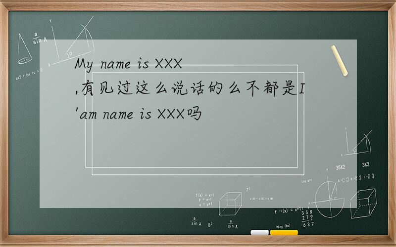My name is XXX,有见过这么说话的么不都是I'am name is XXX吗