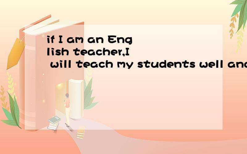 if I am an English teacher,I will teach my students well and help them open their eyes to the wo...if I am an English teacher,I will teach my students well and help them open their eyes to the world.中文翻译