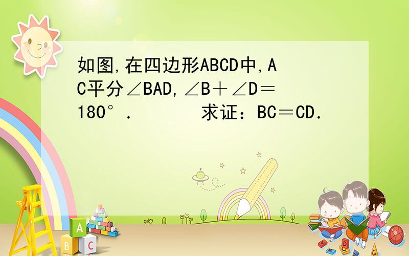 如图,在四边形ABCD中,AC平分∠BAD,∠B＋∠D＝180°．　　　求证：BC＝CD．