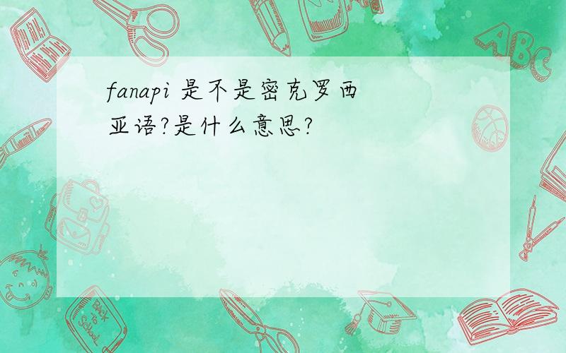 fanapi 是不是密克罗西亚语?是什么意思?