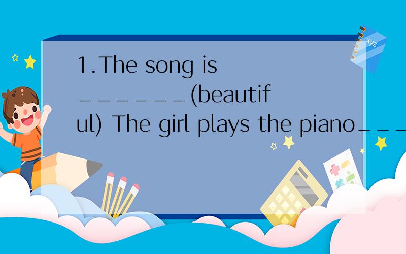 1.The song is ______(beautiful) The girl plays the piano____(beautiful) 用合适的形式填空2.The bus stop is near the park. (同义句转换）  The bus stop isn't ___   ___ the park.