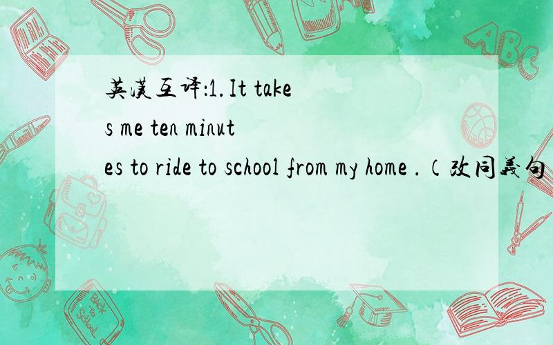 英汉互译：1.It takes me ten minutes to ride to school from my home .（改同义句）My school is ten minutes （ ）（ ） from my home .2.There are another two birds in the tree .（改同义句）There are （ ）（ ）（ ） in the tree.