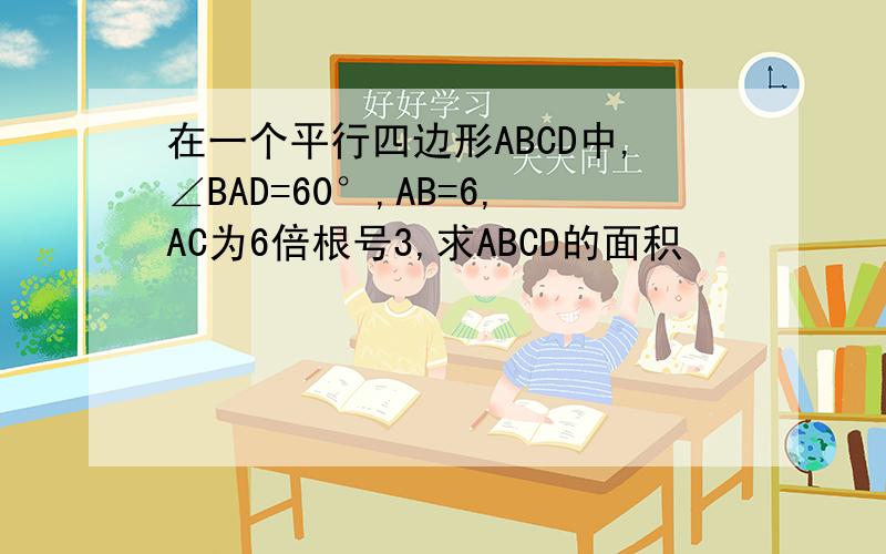在一个平行四边形ABCD中,∠BAD=60°,AB=6,AC为6倍根号3,求ABCD的面积