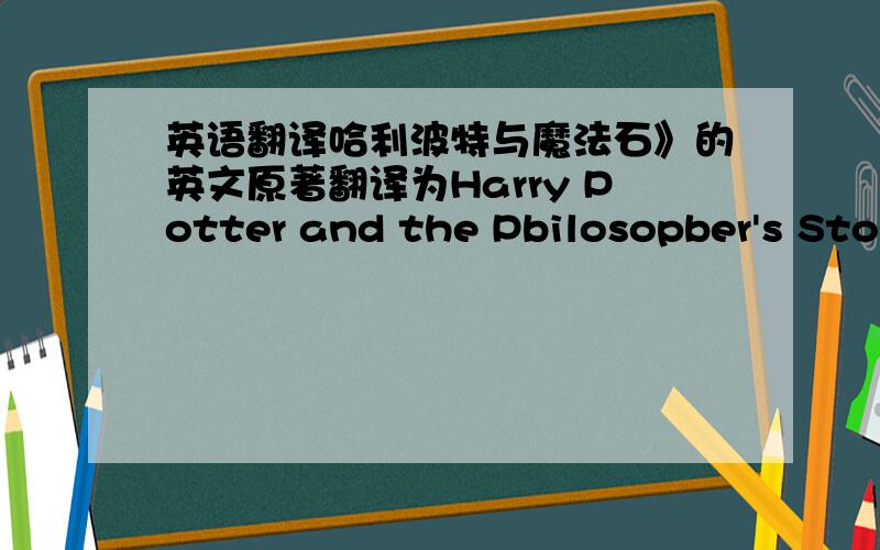 英语翻译哈利波特与魔法石》的英文原著翻译为Harry Potter and the Pbilosopber's Stone,但是电影里就把Pbilosopber改为 sorcerer,这两个词有什么区别啊?我在字典里没有查到pbilosopber这个词,这个词是怎么