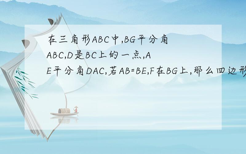 在三角形ABC中,BG平分角ABC,D是BC上的一点,AE平分角DAC,若AB=BE,F在BG上,那么四边形AFEG是菱形吗?