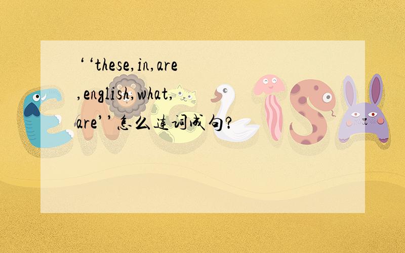 ‘‘these,in,are,english,what,are’’怎么连词成句?