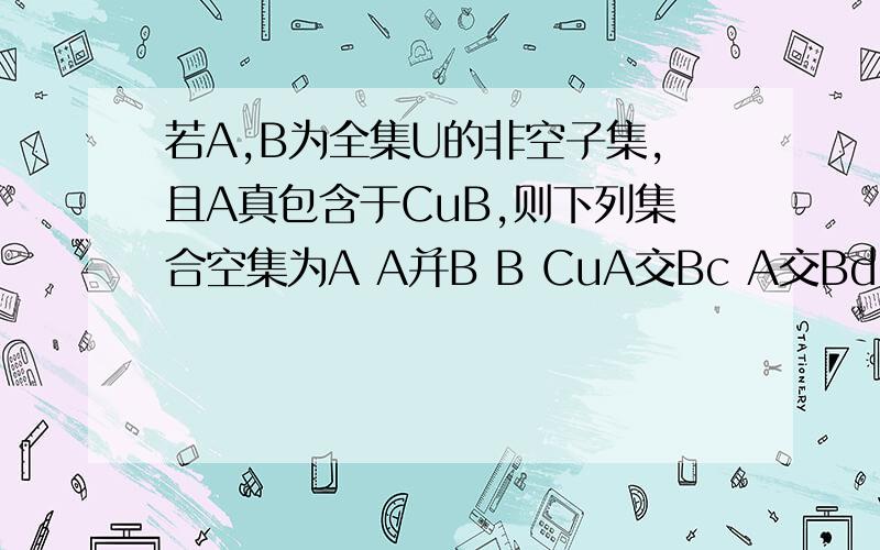 若A,B为全集U的非空子集,且A真包含于CuB,则下列集合空集为A A并B B CuA交Bc A交Bd CuA交CuB