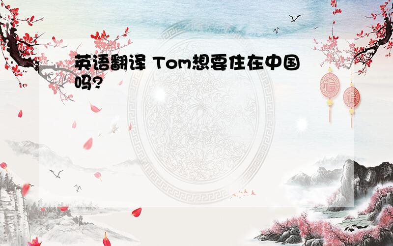 英语翻译 Tom想要住在中国吗?