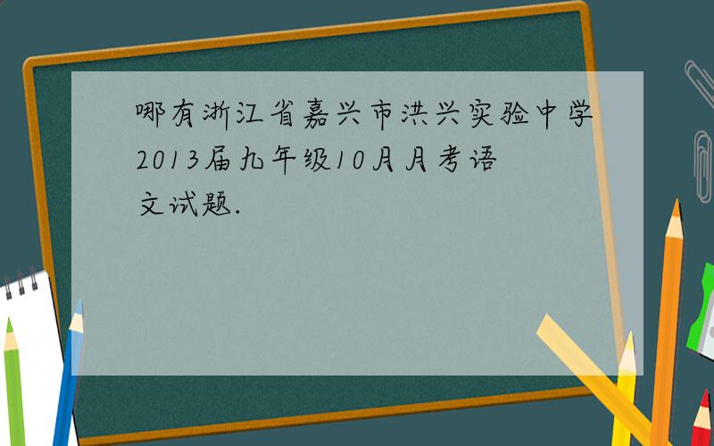 哪有浙江省嘉兴市洪兴实验中学2013届九年级10月月考语文试题.