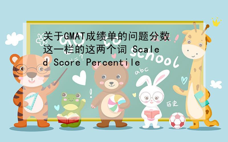 关于GMAT成绩单的问题分数这一栏的这两个词 Scaled Score Percentile