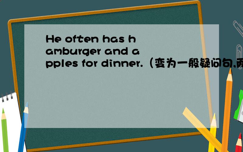 He often has hamburger and apples for dinner.（变为一般疑问句,两种回答）
