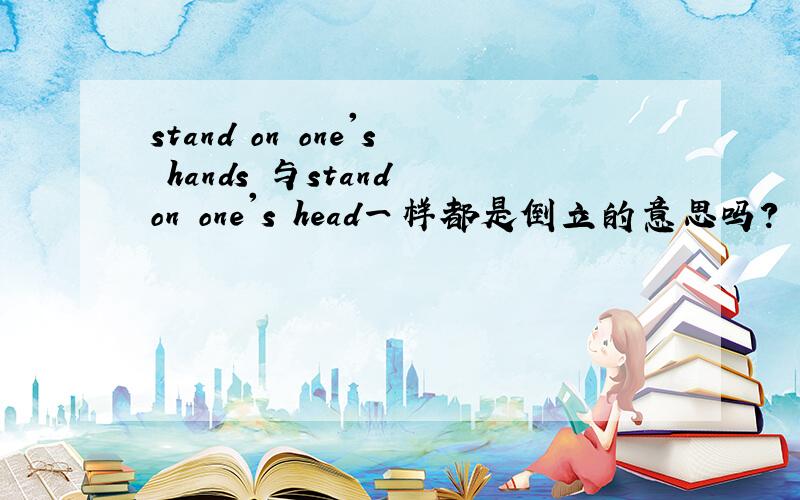stand on one's hands 与stand on one's head一样都是倒立的意思吗?