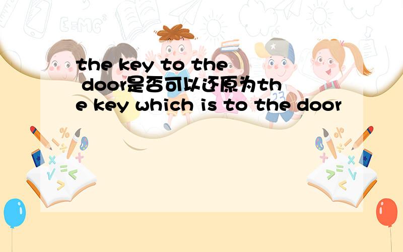 the key to the door是否可以还原为the key which is to the door
