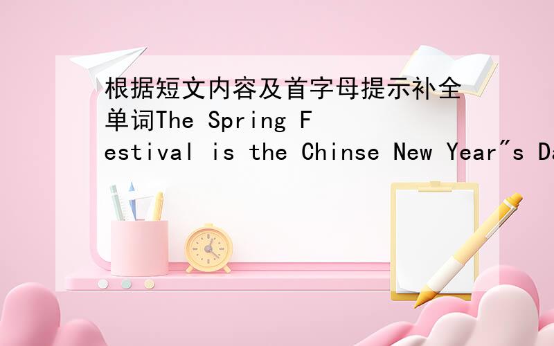 根据短文内容及首字母提示补全单词The Spring Festival is the Chinse New Year