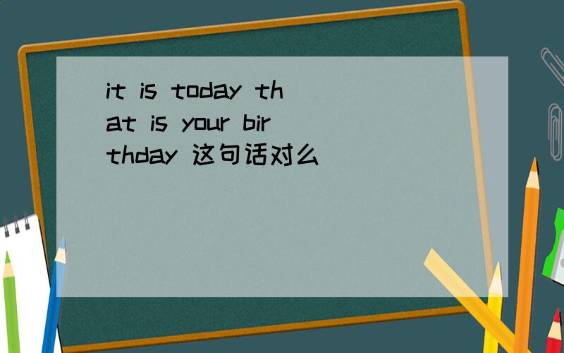 it is today that is your birthday 这句话对么