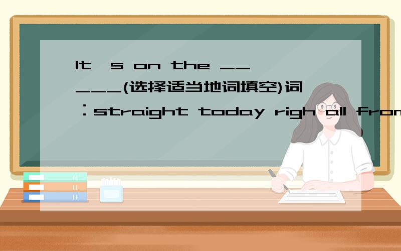 It's on the _____(选择适当地词填空)词：straight today righ all from turn front