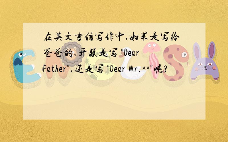 在英文书信写作中,如果是写给爸爸的,开头是写“Dear Father