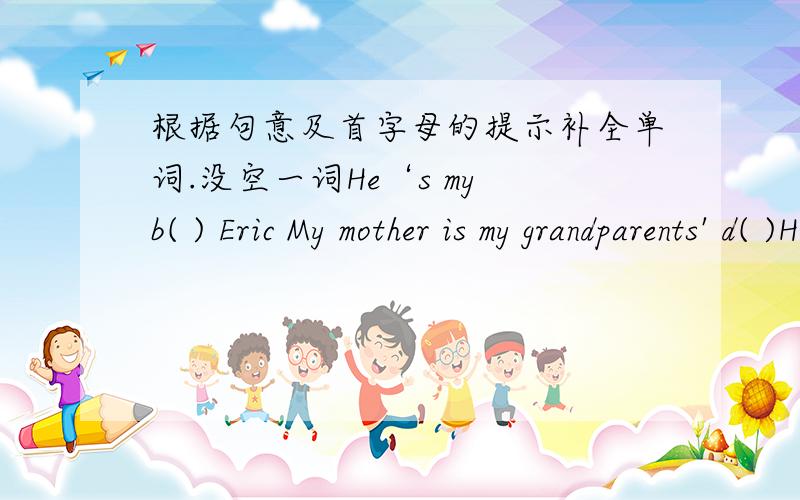 根据句意及首字母的提示补全单词.没空一词He‘s my b( ) Eric My mother is my grandparents' d( )He is my pen f( ) RobertThis is a P( ) of her family