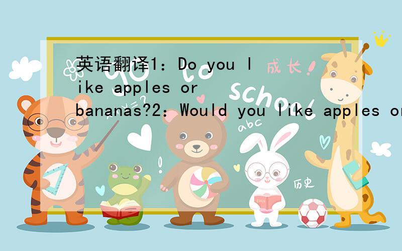 英语翻译1：Do you like apples or bananas?2：Would you like apples or bananas?这两句哪一句是对的啊?