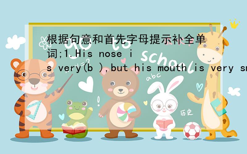 根据句意和首先字母提示补全单词;1.His nose is very(b ),but his mouth is very small2.His legs are long,but her legs are(s )3.The moon(月亮)is(r )4.your bag is new,but my bag is(o )5.Kangkang has a big head and a(w )mouth6.I am twelve(y