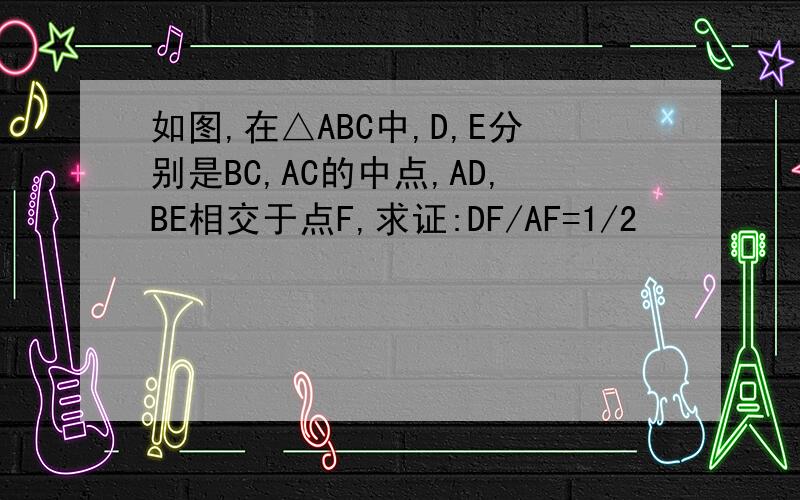 如图,在△ABC中,D,E分别是BC,AC的中点,AD,BE相交于点F,求证:DF/AF=1/2