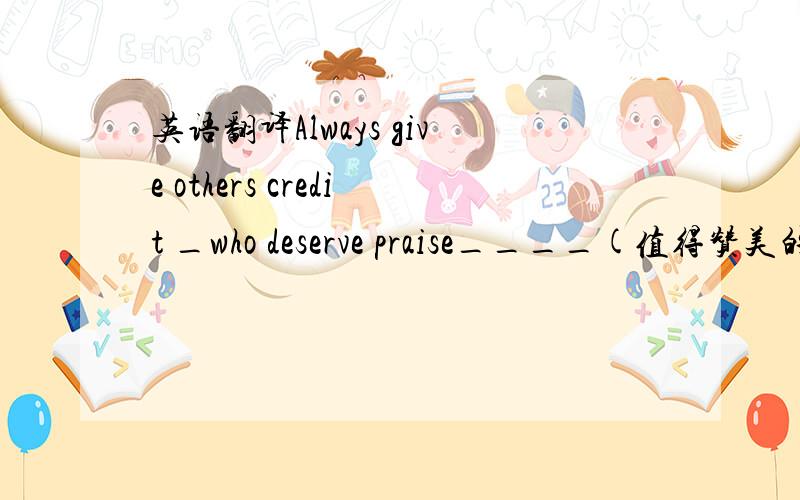 英语翻译Always give others credit _who deserve praise____(值得赞美的人) 为什么不是to whom deserve praise呢?不是应该give sth to sb