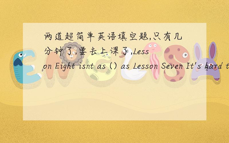 两道超简单英语填空题,只有几分钟了,要去上课了,Lesson Eight isnt as () as Lesson Seven It's hard to read Every day his father makes him () on the farmLesson Eight isnt as () as Lesson Seven It's hard to read A.easy B.difficult C.ha