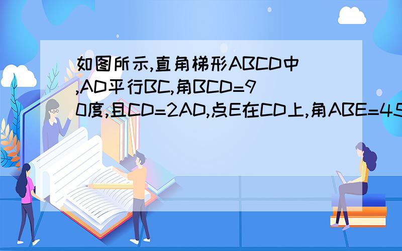 如图所示,直角梯形ABCD中,AD平行BC,角BCD=90度,且CD=2AD,点E在CD上,角ABE=45度求Bc=3de