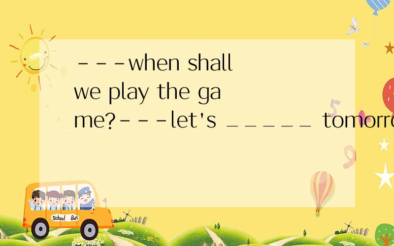 ---when shall we play the game?---let's _____ tomorrow.ok?A.take it B.have it C.make it