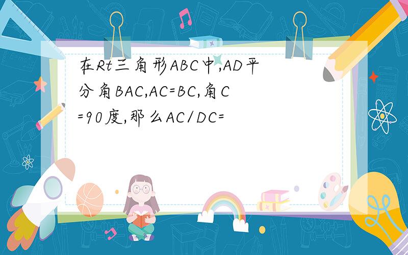 在Rt三角形ABC中,AD平分角BAC,AC=BC,角C=90度,那么AC/DC=
