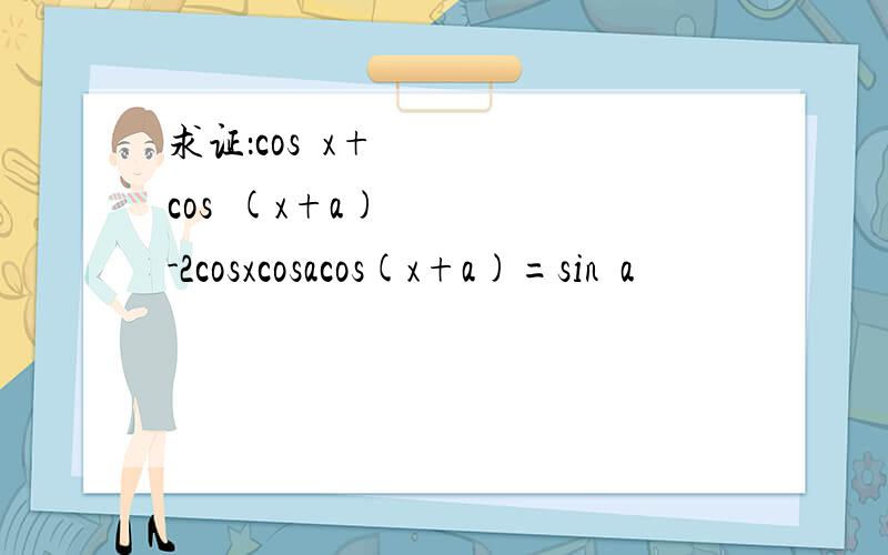 求证：cos²x+cos²(x+a)-2cosxcosacos(x+a)=sin³a