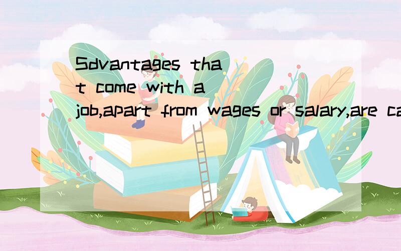 Sdvantages that come with a job,apart from wages or salary,are called-------A,profisB.earnings