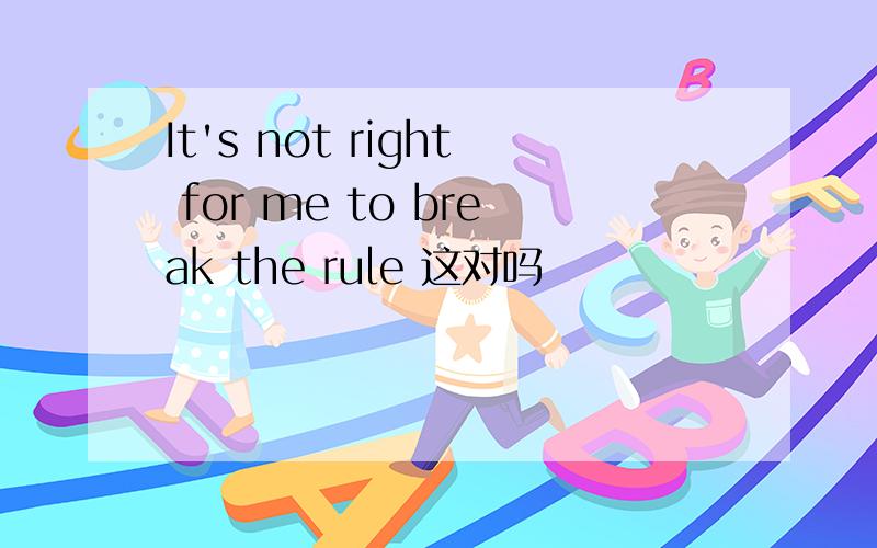 It's not right for me to break the rule 这对吗