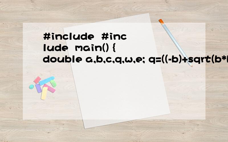 #include  #include  main() {double a,b,c,q,w,e; q=((-b)+sqrt(b*b-4*a*c))/(2*a); w=xiexie