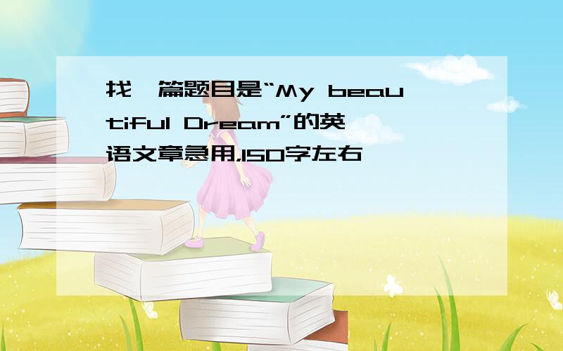 找一篇题目是“My beautiful Dream”的英语文章急用，150字左右