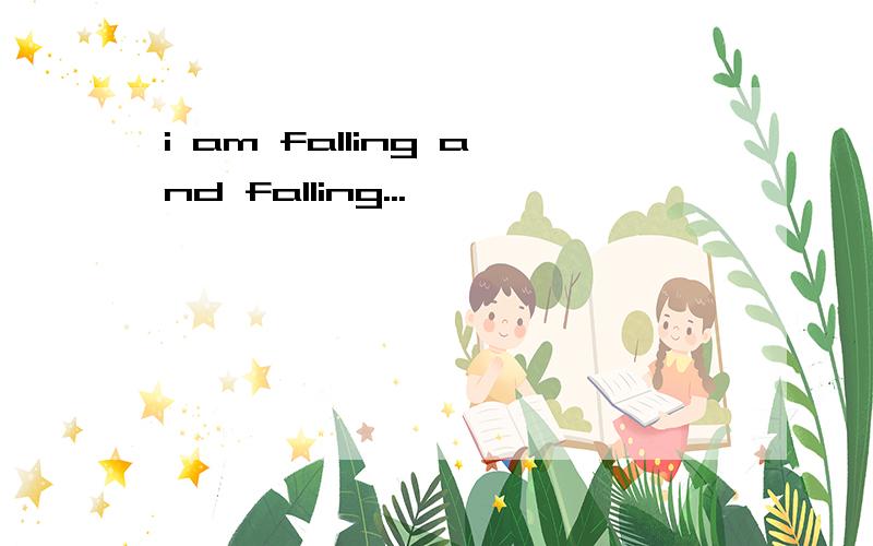 i am falling and falling...