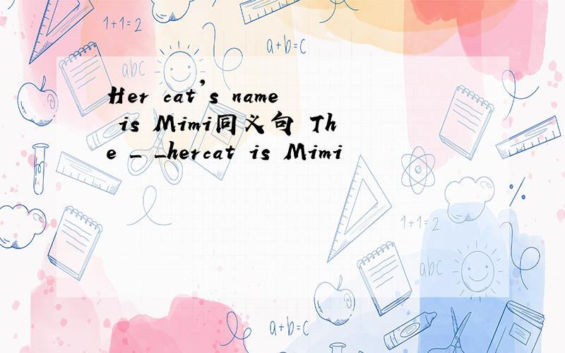 Her cat's name is Mimi同义句 The _ _hercat is Mimi