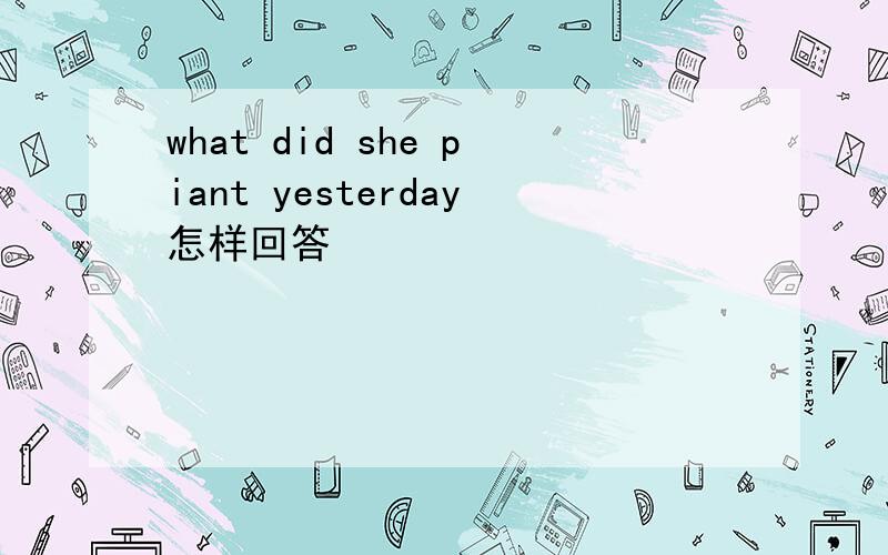 what did she piant yesterday怎样回答