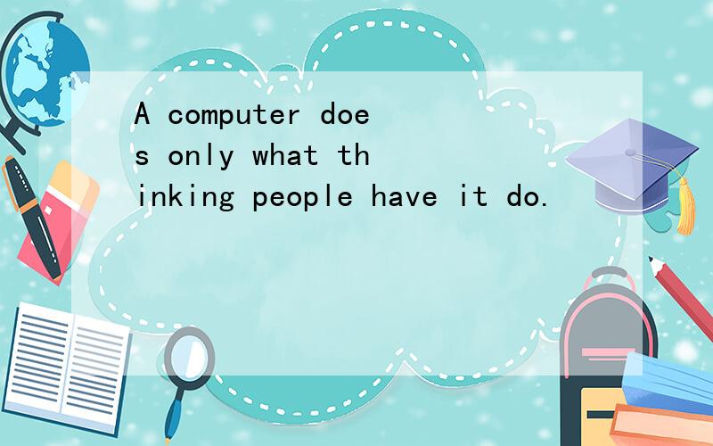 A computer does only what thinking people have it do.