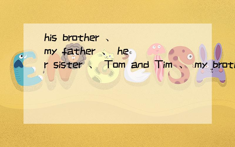 his brother 、 my father 、 her sister 、 Tom and Tim 、 my brother 用什么人称代词来替换