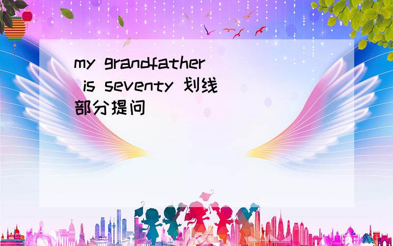 my grandfather is seventy 划线部分提问